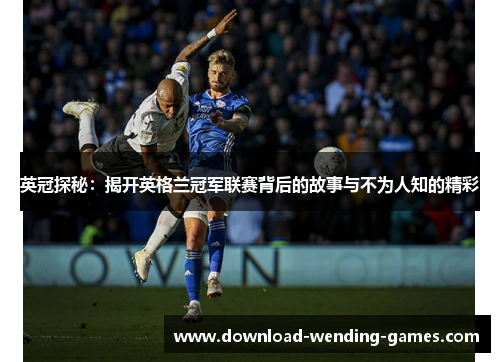 英冠探秘：揭开英格兰冠军联赛背后的故事与不为人知的精彩