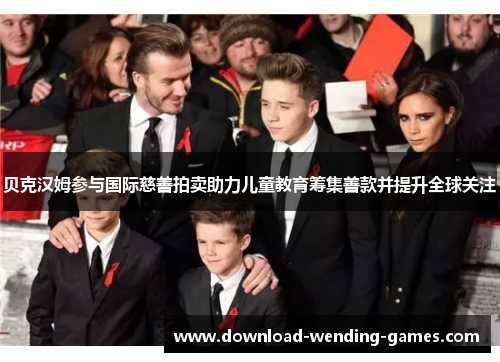 贝克汉姆参与国际慈善拍卖助力儿童教育筹集善款并提升全球关注