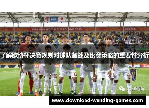 了解欧协杯决赛规则对球队备战及比赛策略的重要性分析