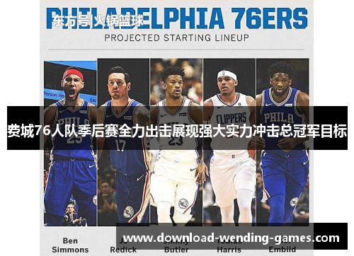 费城76人队季后赛全力出击展现强大实力冲击总冠军目标 费城76人队季后赛全力出击展现强大实力冲击总冠军目标