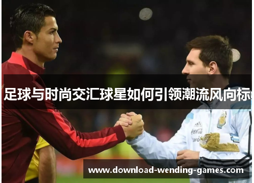 足球与时尚交汇球星如何引领潮流风向标