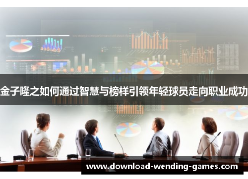 金子隆之如何通过智慧与榜样引领年轻球员走向职业成功 金子隆之如何通过智慧与榜样引领年轻球员走向职业成功