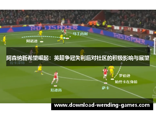 阿森纳新希望崛起：英超争冠失利后对社区的积极影响与展望