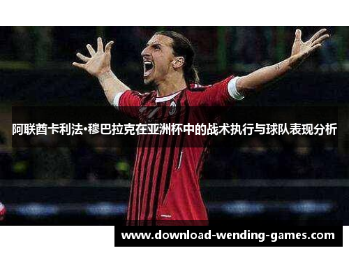 阿联酋卡利法·穆巴拉克在亚洲杯中的战术执行与球队表现分析