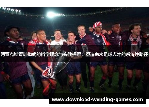 阿贾克斯青训模式的哲学理念与实践探索：塑造未来足球人才的系统性路径