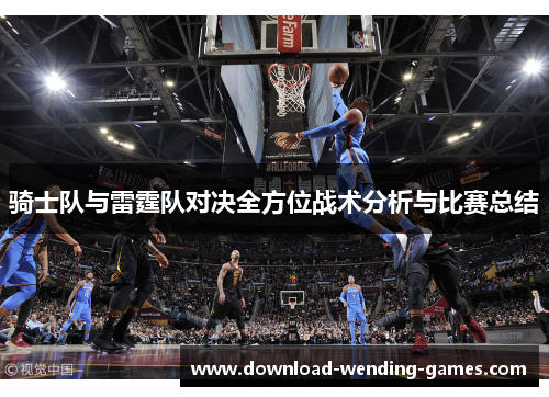 骑士队与雷霆队对决全方位战术分析与比赛总结 骑士队与雷霆队对决全方位战术分析与比赛总结
