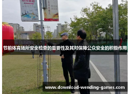 节前体育场所安全检查的重要性及其对保障公众安全的积极作用 节前体育场所安全检查的重要性及其对保障公众安全的积极作用