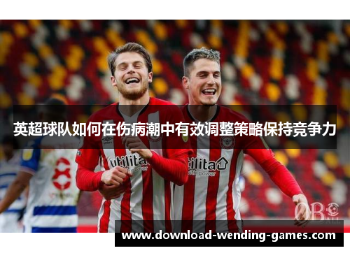 英超球队如何在伤病潮中有效调整策略保持竞争力