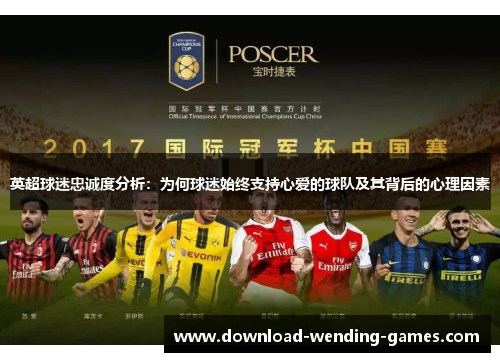 英超球迷忠诚度分析：为何球迷始终支持心爱的球队及其背后的心理因素