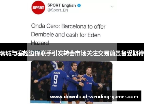 蓉城与塞超边锋联手引发转会市场关注交易前景备受期待 蓉城与塞超边锋联手引发转会市场关注交易前景备受期待