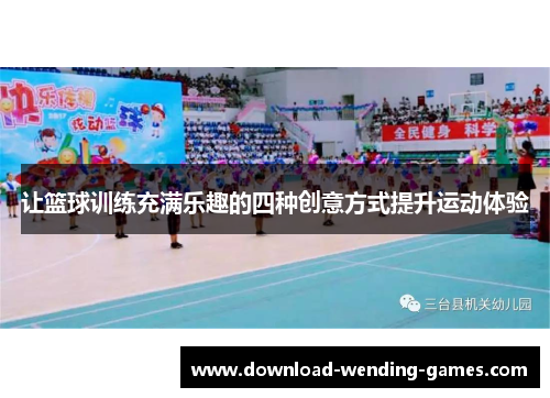 让篮球训练充满乐趣的四种创意方式提升运动体验