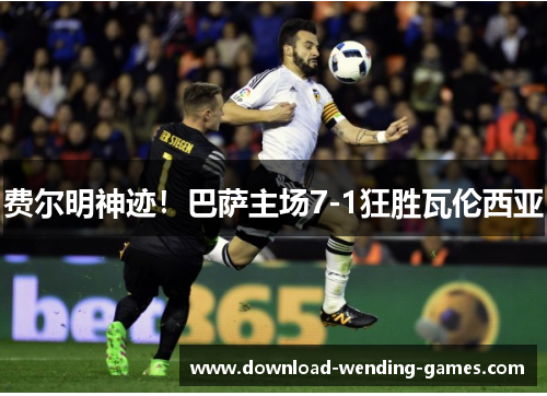 费尔明神迹！巴萨主场7-1狂胜瓦伦西亚