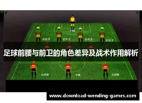 足球前腰与前卫的角色差异及战术作用解析
