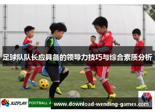 足球队队长应具备的领导力技巧与综合素质分析