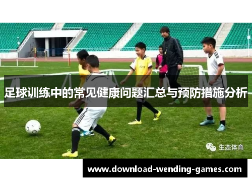 足球训练中的常见健康问题汇总与预防措施分析
