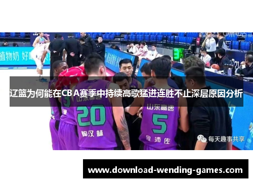 辽篮为何能在CBA赛季中持续高歌猛进连胜不止深层原因分析