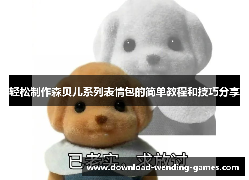 轻松制作森贝儿系列表情包的简单教程和技巧分享