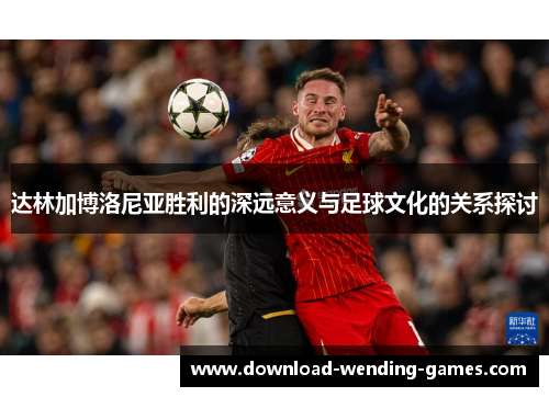 达林加博洛尼亚胜利的深远意义与足球文化的关系探讨 达林加博洛尼亚胜利的深远意义与足球文化的关系探讨