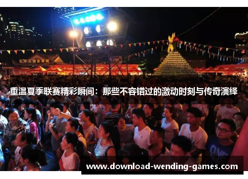 重温夏季联赛精彩瞬间:那些不容错过的激动时刻与传奇演绎 重温夏季联赛精彩瞬间:那些不容错过的激动时刻与传奇演绎