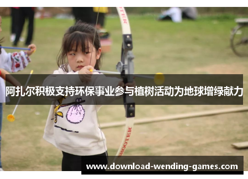 阿扎尔积极支持环保事业参与植树活动为地球增绿献力 阿扎尔积极支持环保事业参与植树活动为地球增绿献力