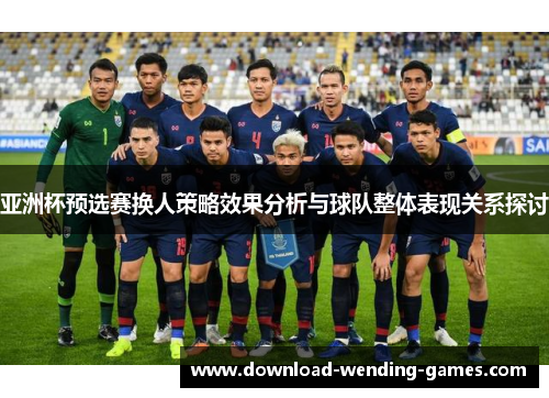 亚洲杯预选赛换人策略效果分析与球队整体表现关系探讨 亚洲杯预选赛换人策略效果分析与球队整体表现关系探讨