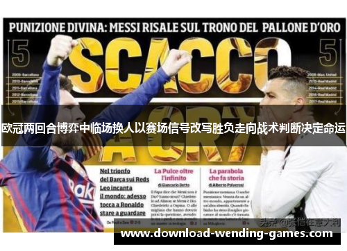 欧冠两回合博弈中临场换人以赛场信号改写胜负走向战术判断决定命运