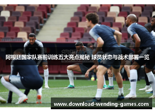 阿根廷国家队赛前训练五大亮点揭秘 球员状态与战术部署一览 阿根廷国家队赛前训练五大亮点揭秘 球员状态与战术部署一览