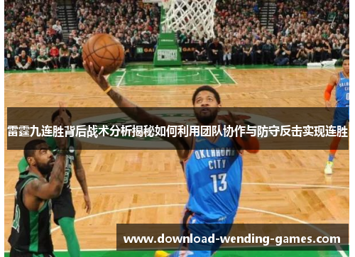雷霆九连胜背后战术分析揭秘如何利用团队协作与防守反击实现连胜 雷霆九连胜背后战术分析揭秘如何利用团队协作与防守反击实现连胜