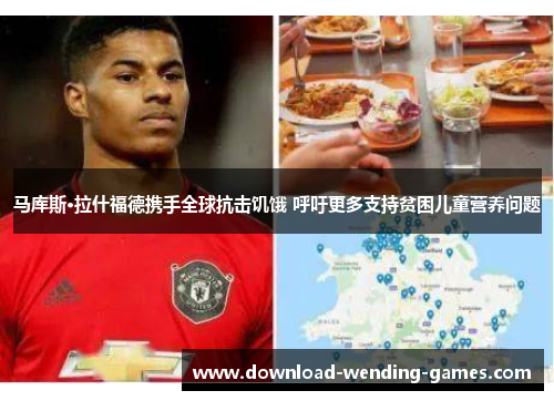 马库斯·拉什福德携手全球抗击饥饿 呼吁更多支持贫困儿童营养问题