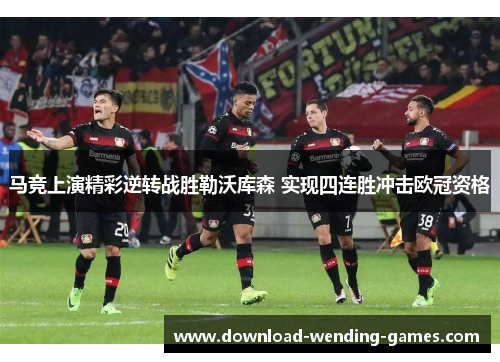 马竞上演精彩逆转战胜勒沃库森 实现四连胜冲击欧冠资格 马竞上演精彩逆转战胜勒沃库森 实现四连胜冲击欧冠资格