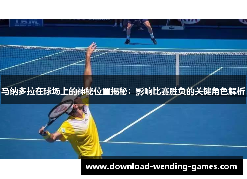 马纳多拉在球场上的神秘位置揭秘：影响比赛胜负的关键角色解析