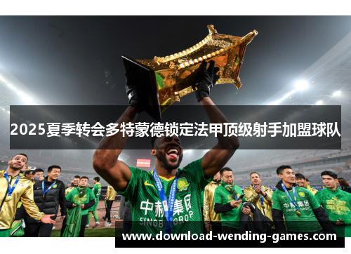 2025夏季转会多特蒙德锁定法甲顶级射手加盟球队