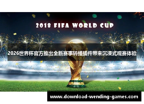 2026世界杯官方推出全新赛事转播插件带来沉浸式观赛体验