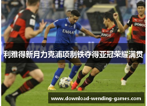 利雅得新月力克浦项制铁夺得亚冠荣耀满贯