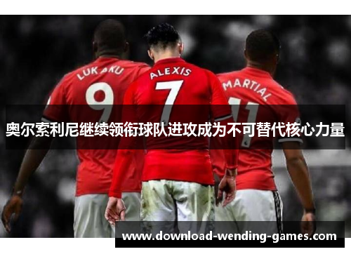 奥尔索利尼继续领衔球队进攻成为不可替代核心力量